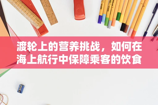 渡轮上的营养挑战，如何在海上航行中保障乘客的饮食安全与健康？