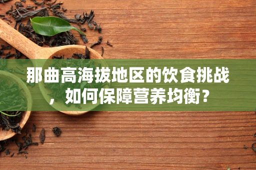 那曲高海拔地区的饮食挑战，如何保障营养均衡？