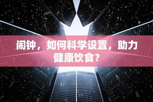 闹钟，如何科学设置，助力健康饮食？