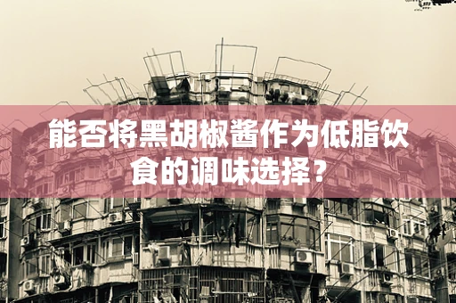 能否将黑胡椒酱作为低脂饮食的调味选择？