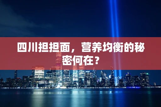 四川担担面，营养均衡的秘密何在？