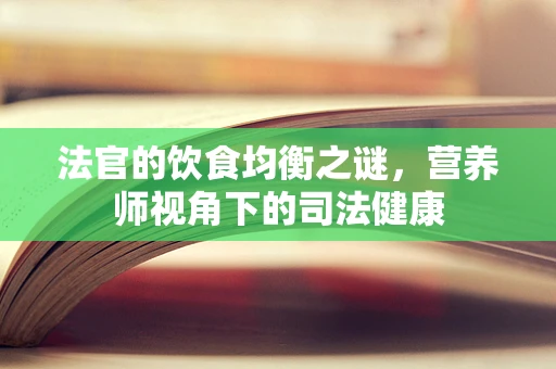 法官的饮食均衡之谜，营养师视角下的司法健康