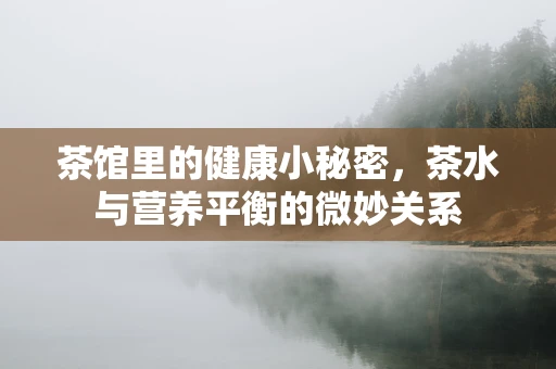 茶馆里的健康小秘密，茶水与营养平衡的微妙关系