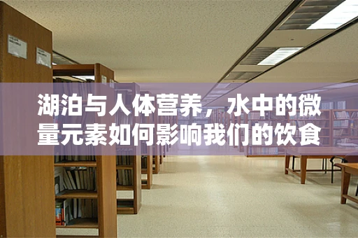 湖泊与人体营养，水中的微量元素如何影响我们的饮食选择？