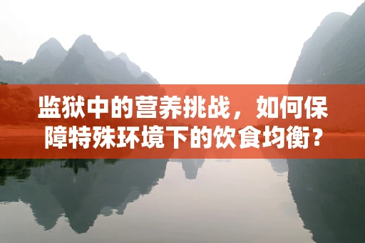 监狱中的营养挑战，如何保障特殊环境下的饮食均衡？