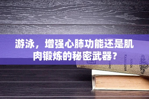 游泳，增强心肺功能还是肌肉锻炼的秘密武器？