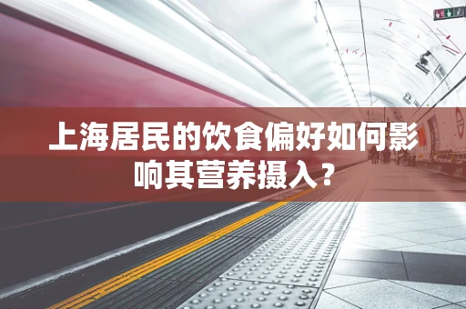 上海居民的饮食偏好如何影响其营养摄入？