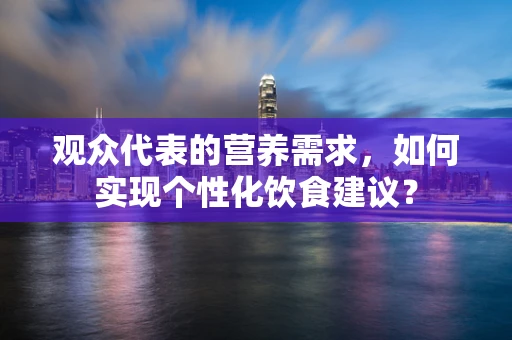 观众代表的营养需求，如何实现个性化饮食建议？