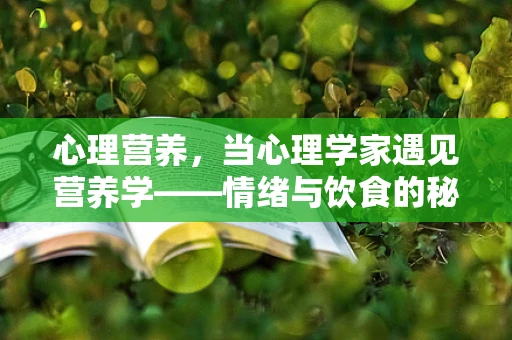 心理营养，当心理学家遇见营养学——情绪与饮食的秘密纽带