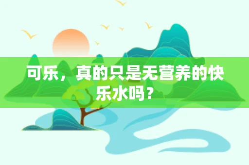 可乐，真的只是无营养的快乐水吗？