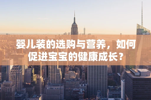 婴儿装的选购与营养，如何促进宝宝的健康成长？