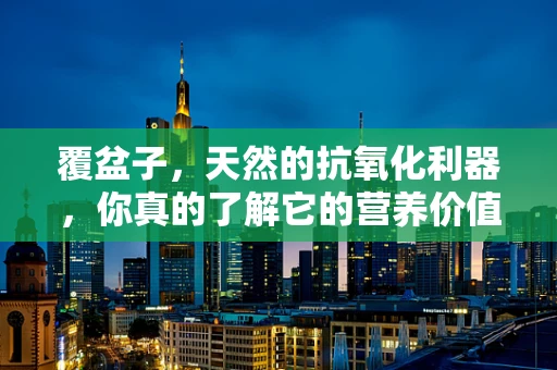 覆盆子，天然的抗氧化利器，你真的了解它的营养价值吗？