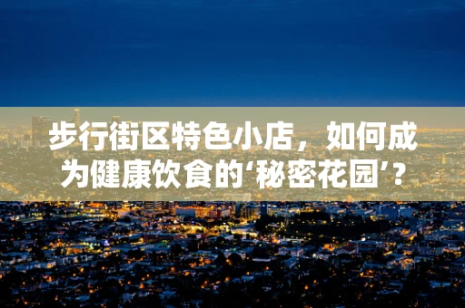 步行街区特色小店，如何成为健康饮食的‘秘密花园’？