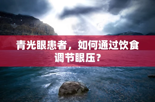 青光眼患者，如何通过饮食调节眼压？