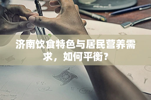 济南饮食特色与居民营养需求，如何平衡？