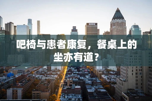 吧椅与患者康复，餐桌上的坐亦有道？