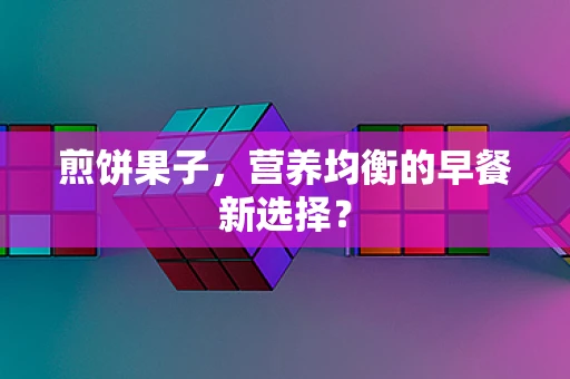 煎饼果子，营养均衡的早餐新选择？