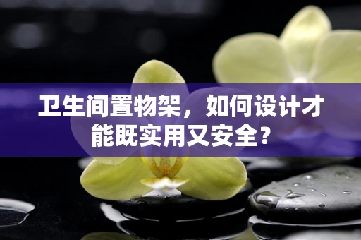 卫生间置物架，如何设计才能既实用又安全？