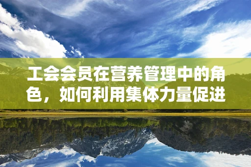 工会会员在营养管理中的角色，如何利用集体力量促进健康饮食？
