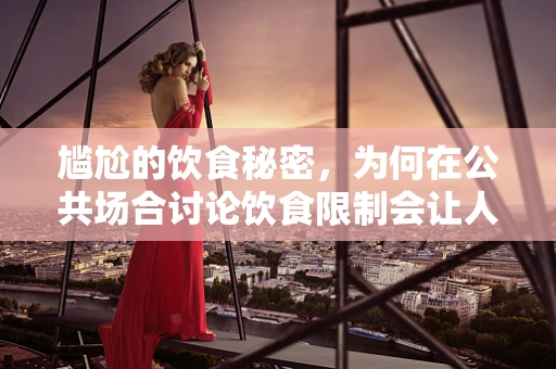 尴尬的饮食秘密，为何在公共场合讨论饮食限制会让人感到不自在？