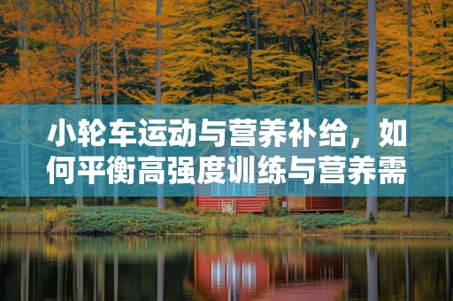 小轮车运动与营养补给，如何平衡高强度训练与营养需求？