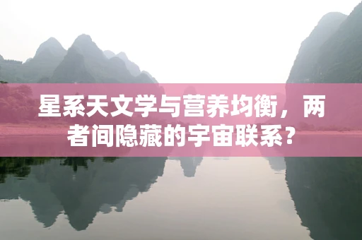 星系天文学与营养均衡，两者间隐藏的宇宙联系？