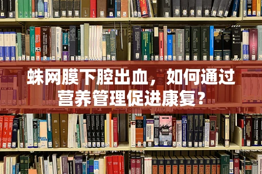 蛛网膜下腔出血，如何通过营养管理促进康复？