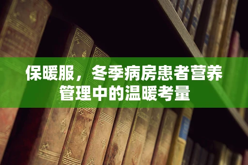 保暖服，冬季病房患者营养管理中的温暖考量