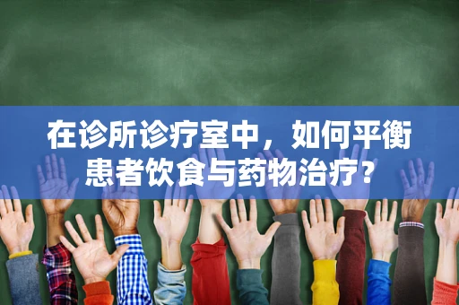 在诊所诊疗室中，如何平衡患者饮食与药物治疗？