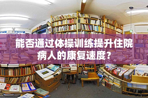 能否通过体操训练提升住院病人的康复速度？