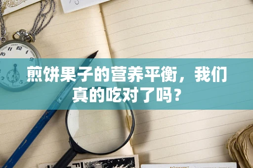 煎饼果子的营养平衡，我们真的吃对了吗？