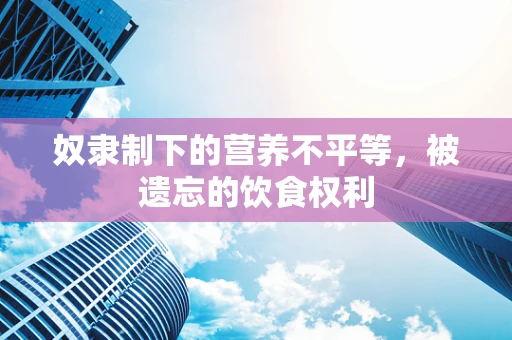 奴隶制下的营养不平等，被遗忘的饮食权利