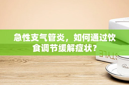 急性支气管炎，如何通过饮食调节缓解症状？