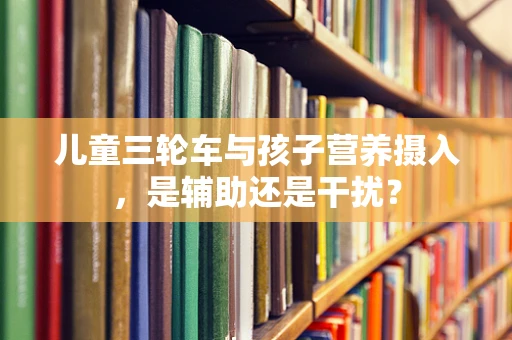 儿童三轮车与孩子营养摄入，是辅助还是干扰？