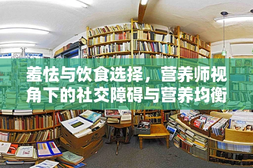 羞怯与饮食选择，营养师视角下的社交障碍与营养均衡