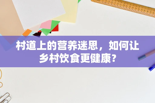 村道上的营养迷思，如何让乡村饮食更健康？