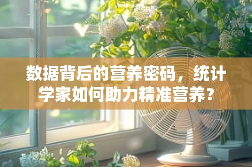 数据背后的营养密码，统计学家如何助力精准营养？