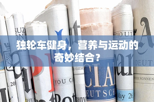 独轮车健身，营养与运动的奇妙结合？