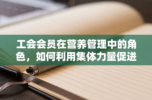 工会会员在营养管理中的角色，如何利用集体力量促进健康饮食？