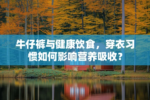 牛仔裤与健康饮食，穿衣习惯如何影响营养吸收？