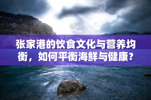 张家港的饮食文化与营养均衡，如何平衡海鲜与健康？