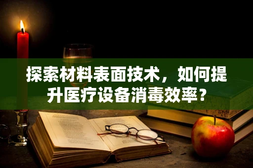 探索材料表面技术，如何提升医疗设备消毒效率？