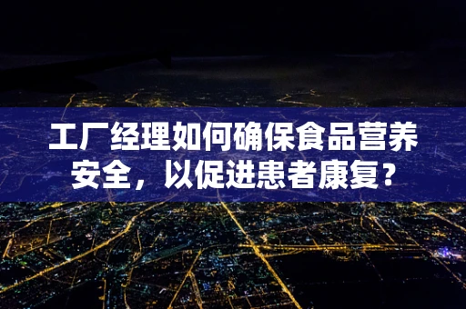 工厂经理如何确保食品营养安全，以促进患者康复？
