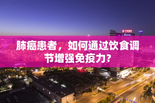 肺癌患者，如何通过饮食调节增强免疫力？