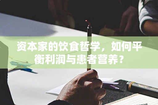 资本家的饮食哲学，如何平衡利润与患者营养？