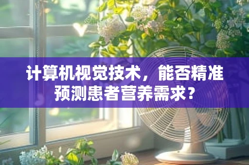 计算机视觉技术，能否精准预测患者营养需求？