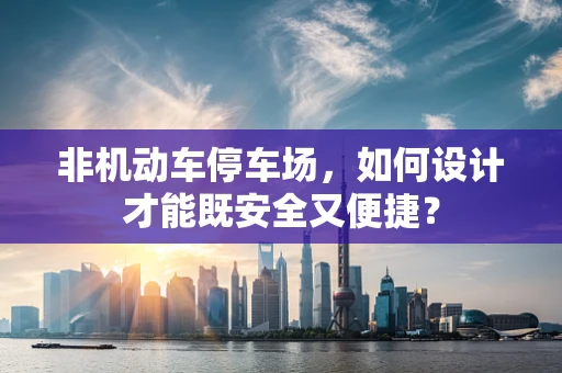 非机动车停车场，如何设计才能既安全又便捷？