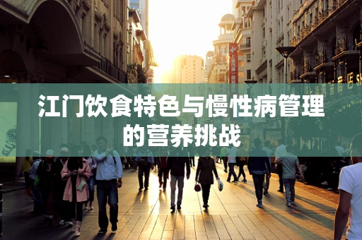 江门饮食特色与慢性病管理的营养挑战