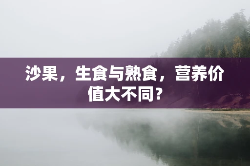 沙果，生食与熟食，营养价值大不同？