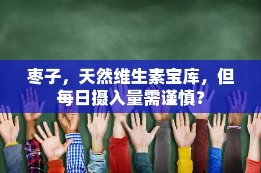 枣子，天然维生素宝库，但每日摄入量需谨慎？